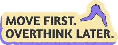 Move first. Overthink later.